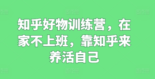 知乎好物训练营，在家不上班，靠知乎来养活自己-燎原社