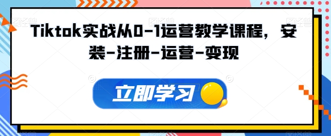 Tiktok实战从0-1运营教学课程，安装-注册-运营-变现-燎原社