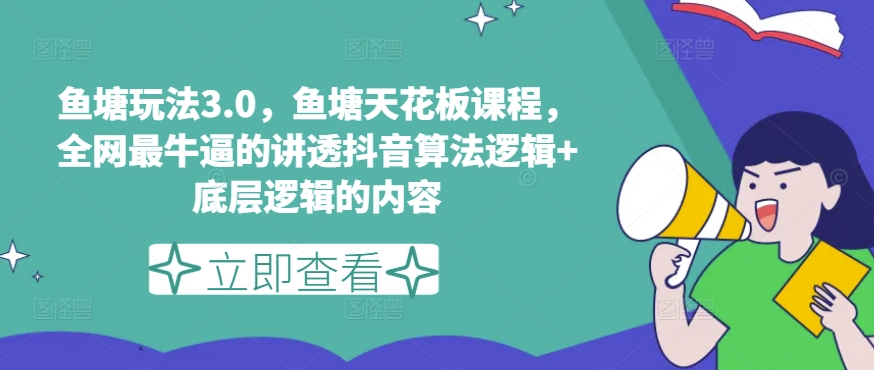 鱼塘玩法3.0，鱼塘天花板课程，全网最牛逼的讲透抖音算法逻辑+底层逻辑的内容-燎原社