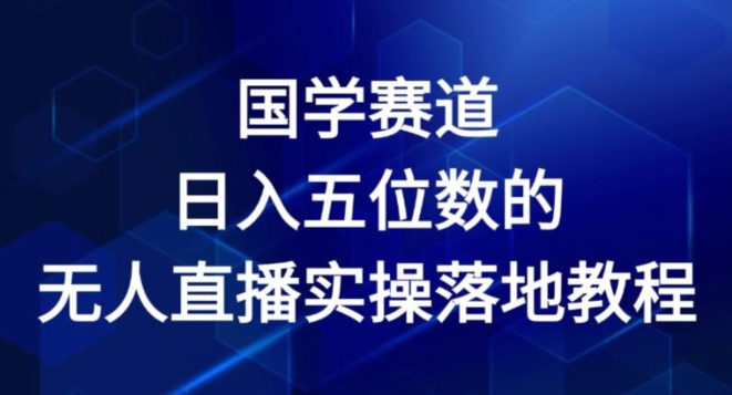 国学赛道-2024年日入五位数无人直播实操落地教程【揭秘】-燎原社