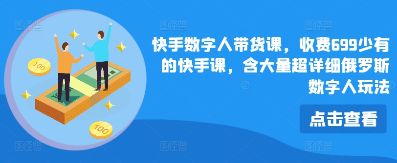 快手数字人带货课，收费699少有的快手课，含大量超详细俄罗斯数字人玩法-燎原社