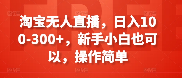 淘宝无人直播，日入100-300+，新手小白也可以，操作简单-燎原社