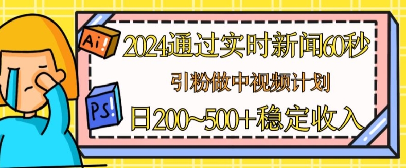 2024通过实时新闻60秒，引粉做中视频计划或者流量主，日几张稳定收入【揭秘】-燎原社