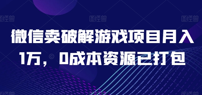 微信卖破解游戏项目月入1万，0成本资源已打包【揭秘】-燎原社