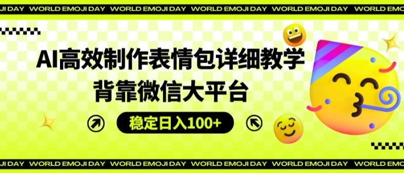 AI高效制作表情包详细教学，背靠微信大平台，稳定日入100+【揭秘】-燎原社