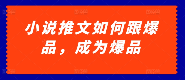 小说推文如何跟爆品，成为爆品【揭秘】-燎原社