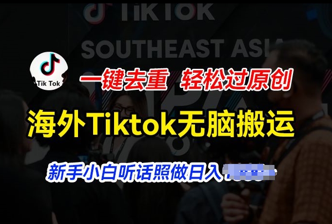 海外Tiktok短视频无脑搬运，一键去重轻松过原创，新手小白听话照做日入几张【揭秘】-燎原社