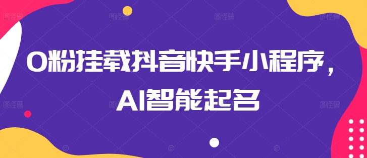 0粉挂载抖音快手小程序，AI智能起名-燎原社