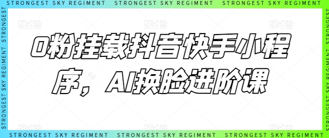 0粉挂载抖音快手小程序，AI换脸进阶课-燎原社