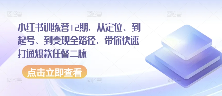 小红书训练营12期，从定位、到起号、到变现全路径，带你快速打通爆款任督二脉-燎原社