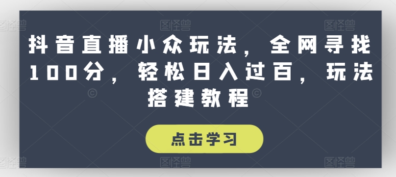 抖音直播小众玩法，全网寻找100分，轻松日入过百，玩法搭建教程【揭秘】-燎原社