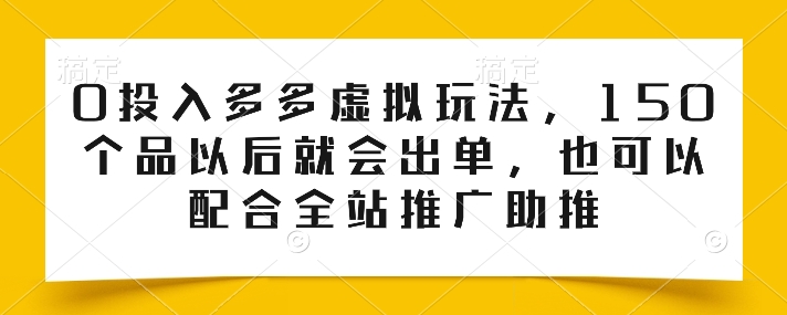 0投入多多虚拟玩法，150个品以后就会出单，也可以配合全站推广助推-燎原社