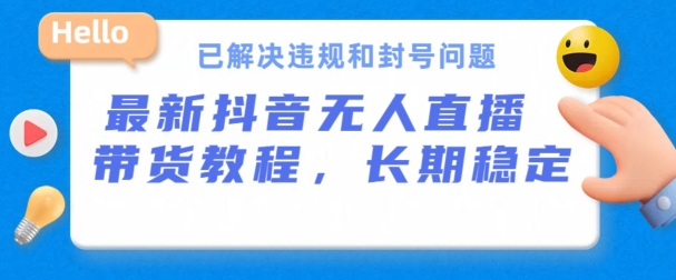 抖音无人直播带货，长期稳定，已解决违规和封号问题，开播24小时必出单【揭秘】-燎原社