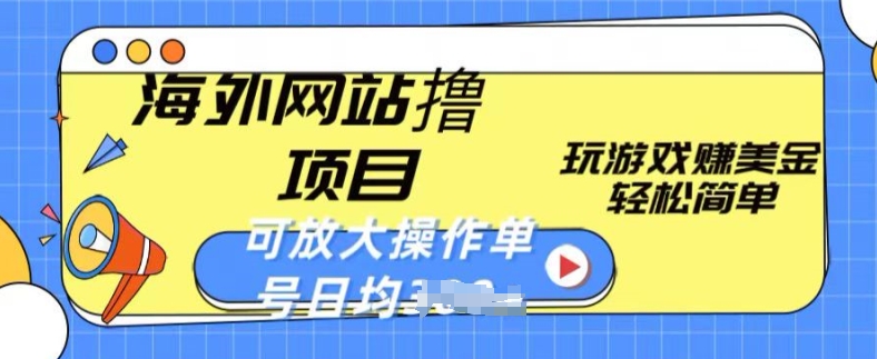 海外网站撸金项目，玩游戏赚美金，轻松简单可放大操作，单号每天均一两张【揭秘】-燎原社