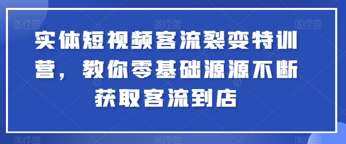 实体短视频客流裂变特训营，教你零基础源源不断获取客流到店-燎原社