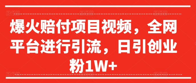 爆火赔付项目视频，全网平台进行引流，日引创业粉1W+【揭秘】-燎原社