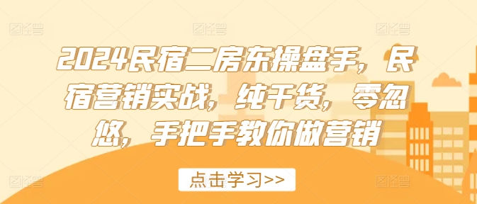 2024民宿二房东操盘手，民宿营销实战，纯干货，零忽悠，手把手教你做营销-燎原社