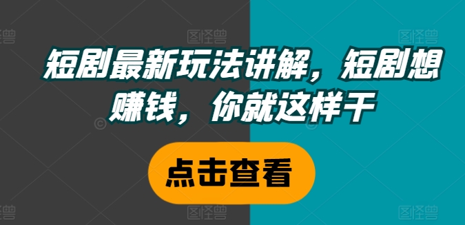 短剧最新玩法讲解，短剧想赚钱，你就这样干-燎原社