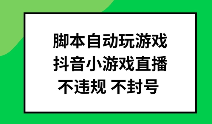 脚本自动玩游戏，抖音小游戏直播，不违规不封号可批量做【揭秘】-燎原社