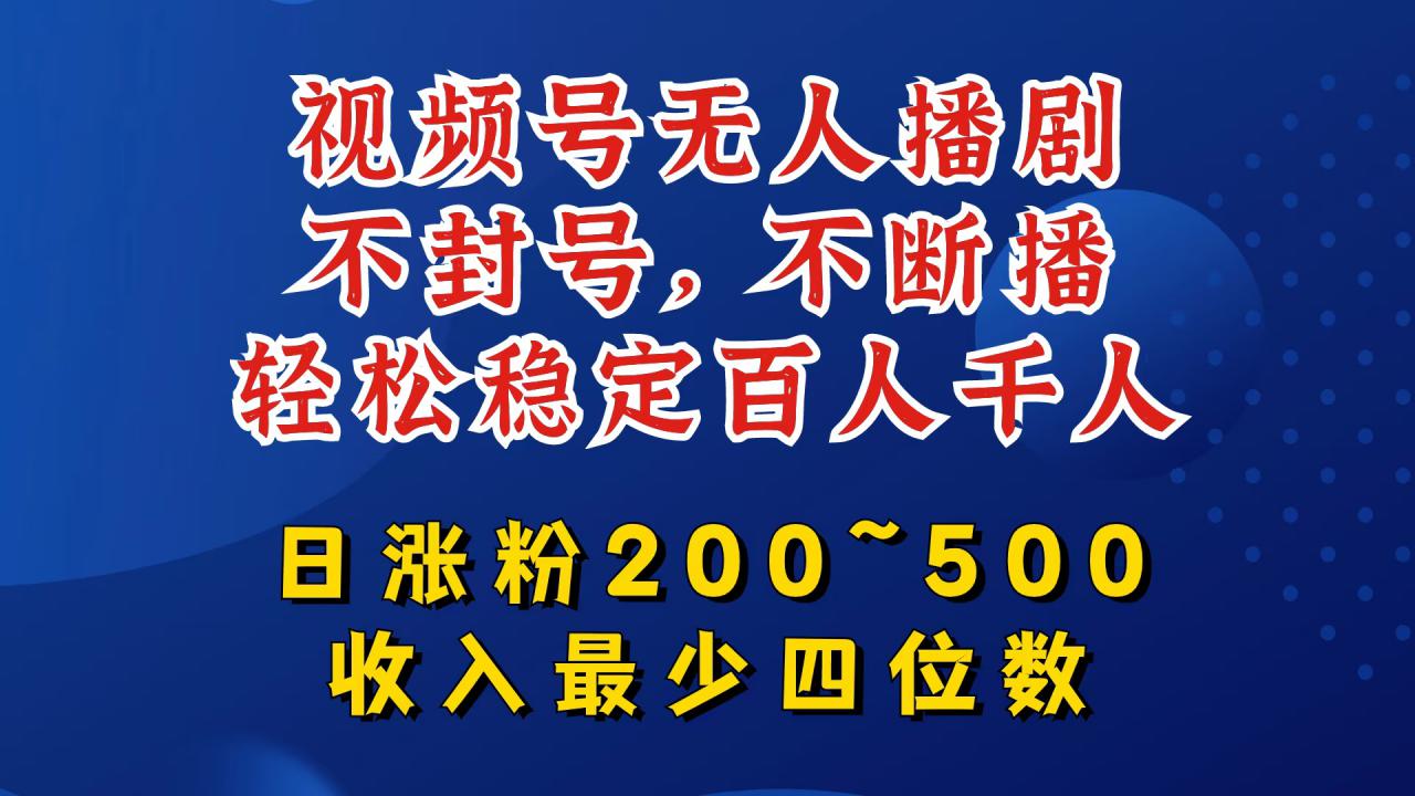 视频号无人播剧，不封号，不断播，轻松稳定百人千人，日涨粉200~500，收入最少四位数【揭秘】-燎原社