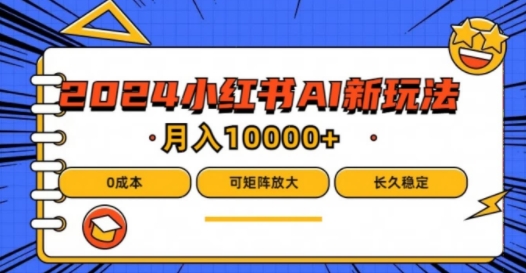 2024年小红书最新项目，AI蓝海赛道，可矩阵，0成本，小白也能轻松月入1w【揭秘】-燎原社