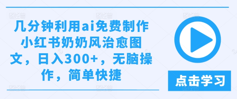 几分钟利用ai免费制作小红书奶奶风治愈图文，日入300+，无脑操作，简单快捷【揭秘】-燎原社