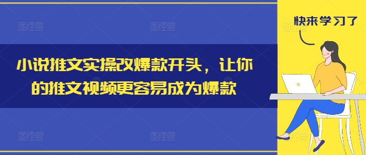 小说推文实操改爆款开头，让你的推文视频更容易成为爆款-燎原社