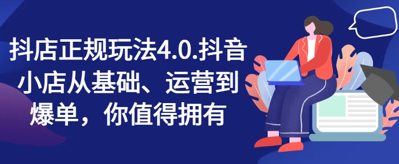 抖店正规玩法4.0，抖音小店从基础、运营到爆单，你值得拥有-燎原社