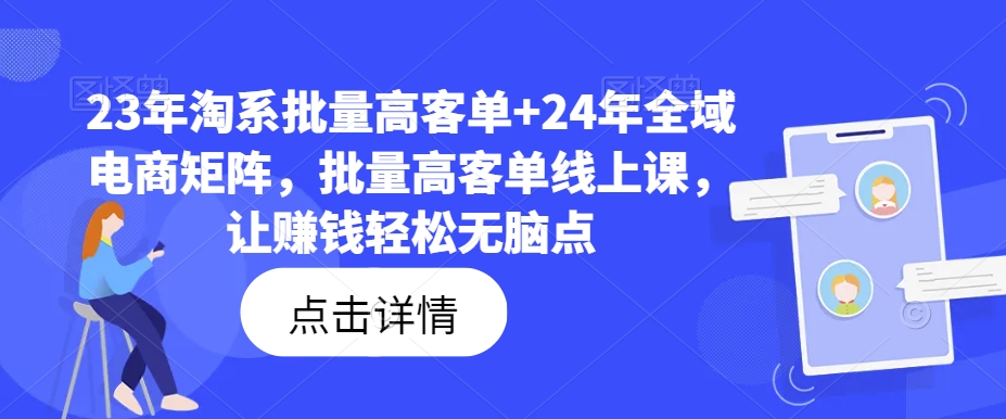 23年淘系批量高客单+24年全域电商矩阵，批量高客单线上课，让赚钱轻松无脑点-燎原社