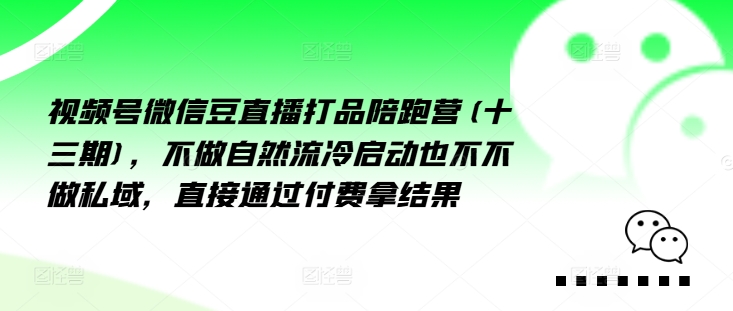 视频号微信豆直播打品陪跑营(十三期)，‮做不‬自‮流然‬冷‮动启‬也不不做私域，‮接直‬通‮付过‬费拿结果-燎原社