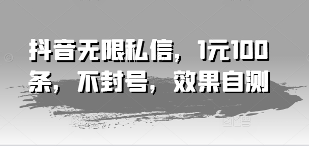 抖音无限私信，1元100条，不封号，效果自测-燎原社