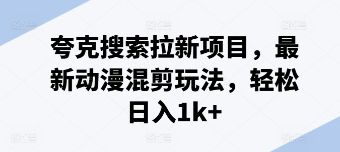 夸克搜索拉新项目，最新动漫混剪玩法，轻松日入1k+-燎原社