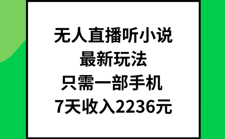 无人直播听小说最新玩法，只需一部手机，7天收入2236元【揭秘】-燎原社