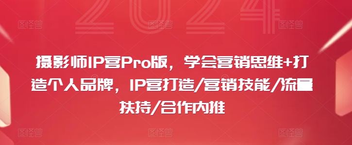 摄影师IP营Pro版，学会营销思维+打造个人品牌，IP营打造/营销技能/流量扶持/合作内推-燎原社