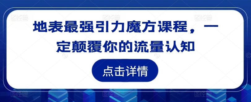 地表最强引力魔方课程，一定颠覆你的流量认知-燎原社