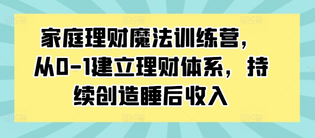 家庭理财魔法训练营，从0-1建立理财体系，持续创造睡后收入-燎原社