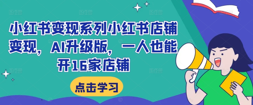 小红书变现系列小红书店铺变现，AI升级版，一人也能开16家店铺-燎原社