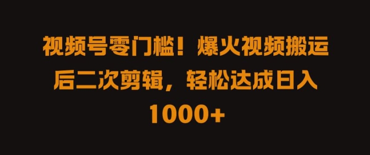 视频号零门槛，爆火视频搬运后二次剪辑，轻松达成日入 1k+【揭秘】-燎原社