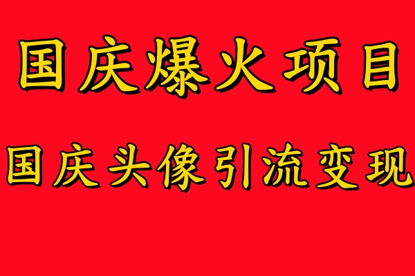 国庆爆火风口项目——国庆头像引流变现，零门槛高收益，小白也能起飞【揭秘】-燎原社