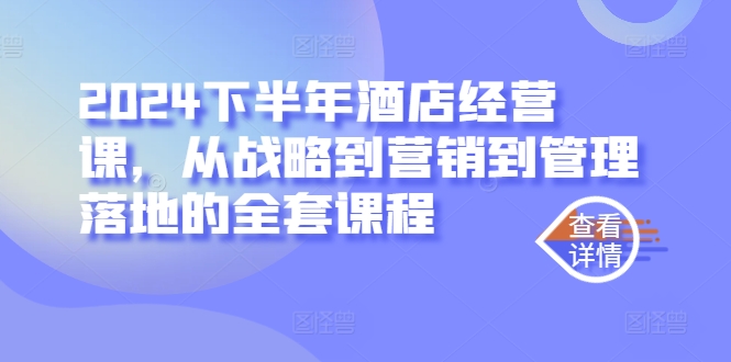 2024下半年酒店经营课，从战略到营销到管理落地的全套课程-燎原社