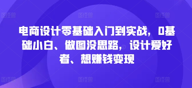 电商设计零基础入门到实战，0基础小白、做图没思路，设计爱好者、想赚钱变现-燎原社