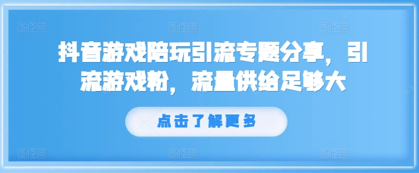 抖音游戏陪玩引流专题分享，引流游戏粉，流量供给足够大-燎原社